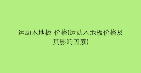 运动木地板 价格(运动木地板价格及其影响因素)